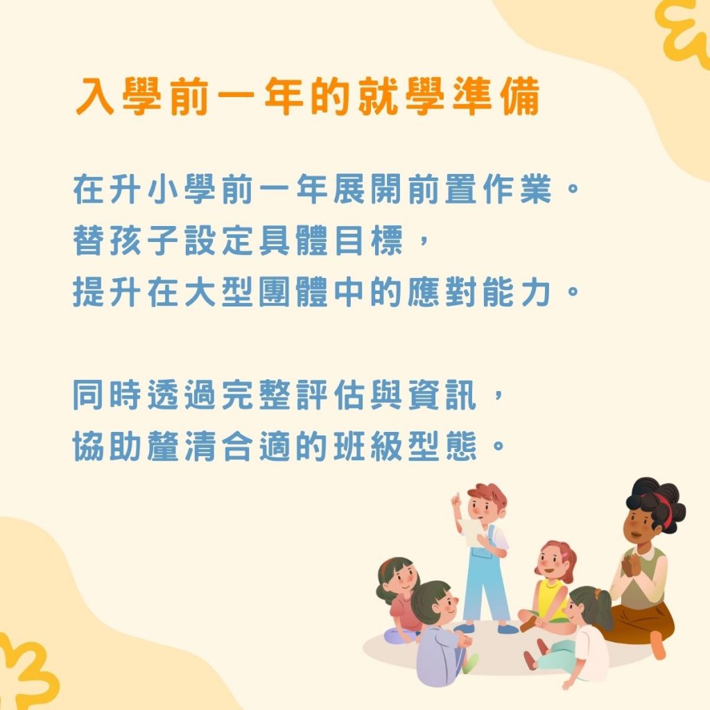 在升小學前一年展開前ˋ做又，透過完整評估與資訊，協助釐清合適的班級型態
