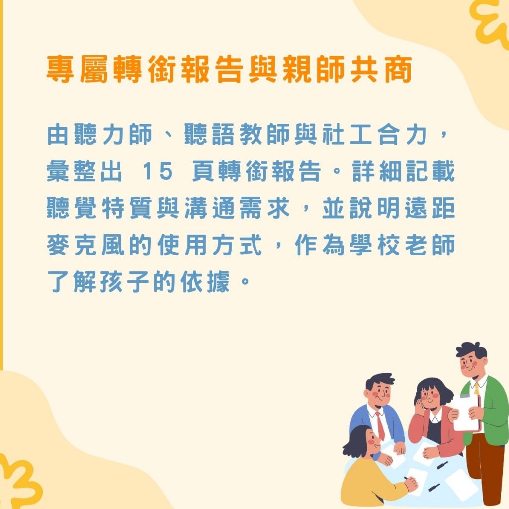 由聽力師、聽語教師與社工合力，彙整出轉銜報告詳細記載聽覺特質與溝通需求，並說明遠距麥克風的使用方式。